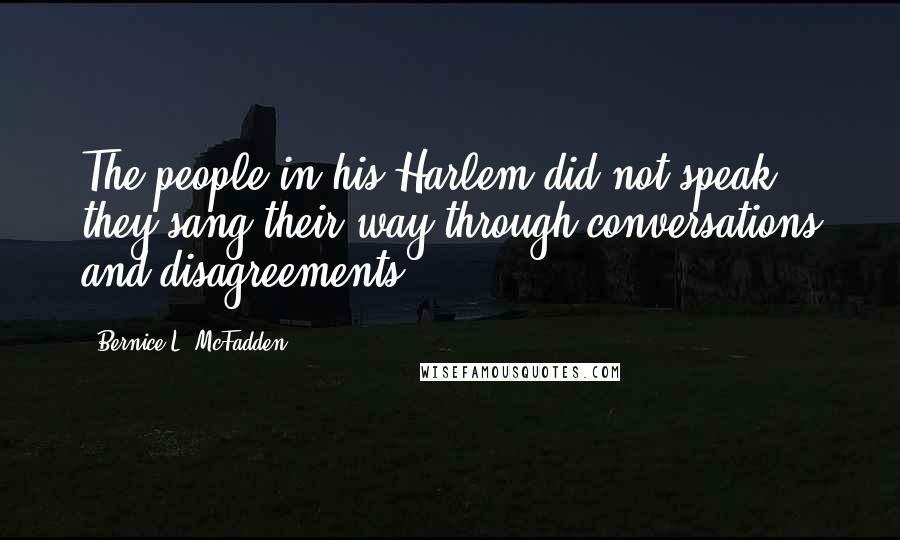 Bernice L. McFadden Quotes: The people in his Harlem did not speak, they sang their way through conversations and disagreements,