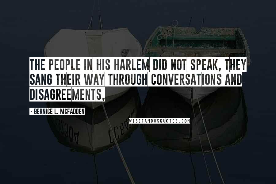 Bernice L. McFadden Quotes: The people in his Harlem did not speak, they sang their way through conversations and disagreements,