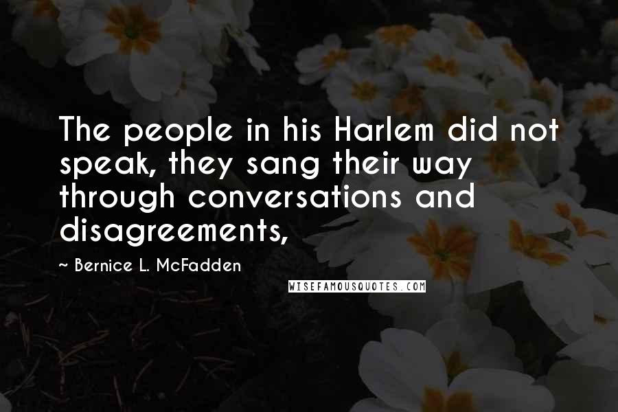 Bernice L. McFadden Quotes: The people in his Harlem did not speak, they sang their way through conversations and disagreements,