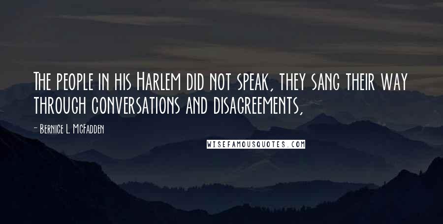 Bernice L. McFadden Quotes: The people in his Harlem did not speak, they sang their way through conversations and disagreements,