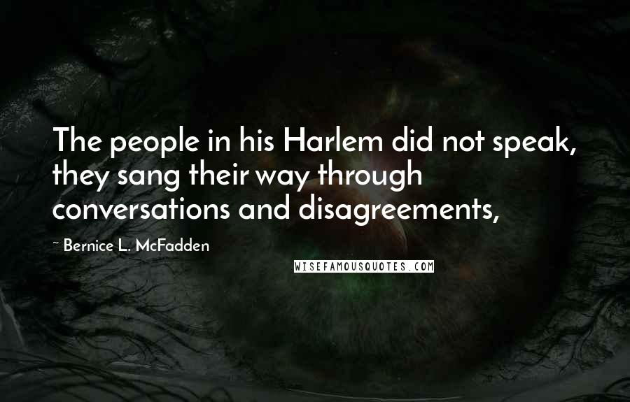 Bernice L. McFadden Quotes: The people in his Harlem did not speak, they sang their way through conversations and disagreements,