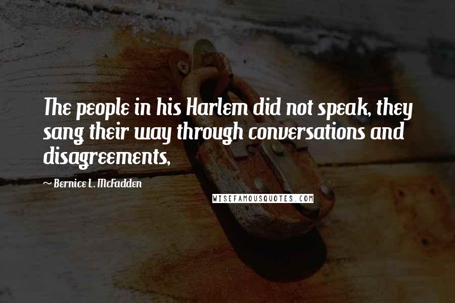 Bernice L. McFadden Quotes: The people in his Harlem did not speak, they sang their way through conversations and disagreements,