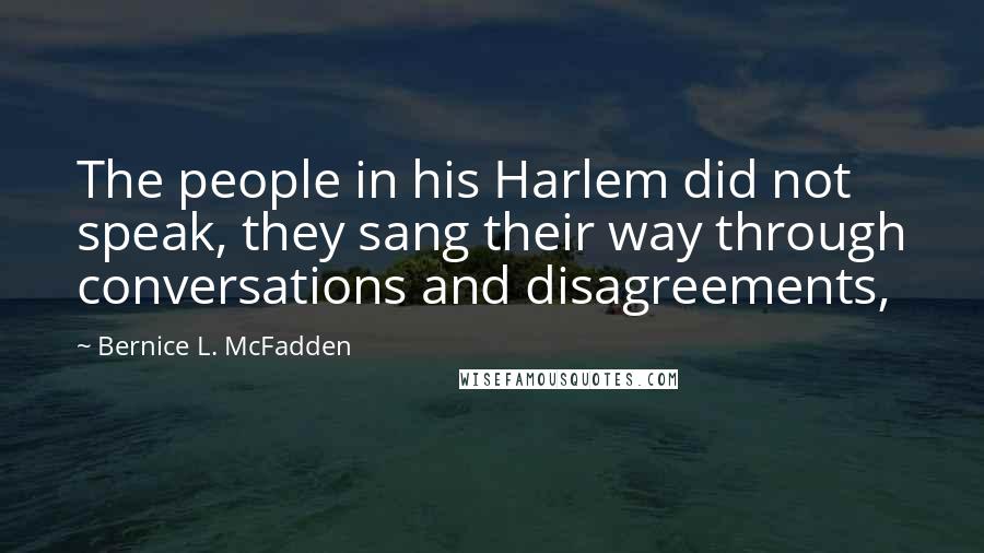 Bernice L. McFadden Quotes: The people in his Harlem did not speak, they sang their way through conversations and disagreements,