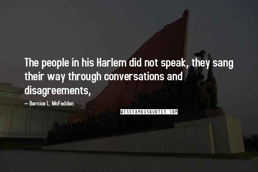 Bernice L. McFadden Quotes: The people in his Harlem did not speak, they sang their way through conversations and disagreements,