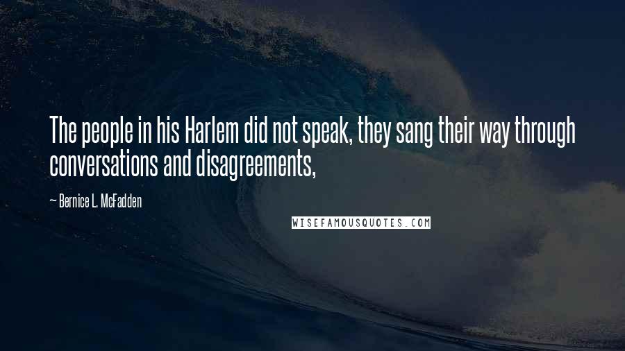 Bernice L. McFadden Quotes: The people in his Harlem did not speak, they sang their way through conversations and disagreements,