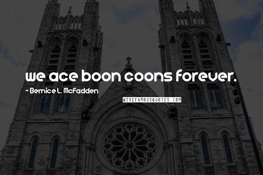 Bernice L. McFadden Quotes: we ace boon coons forever.