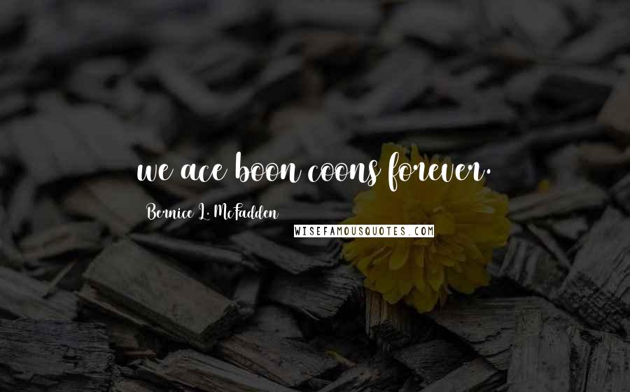 Bernice L. McFadden Quotes: we ace boon coons forever.