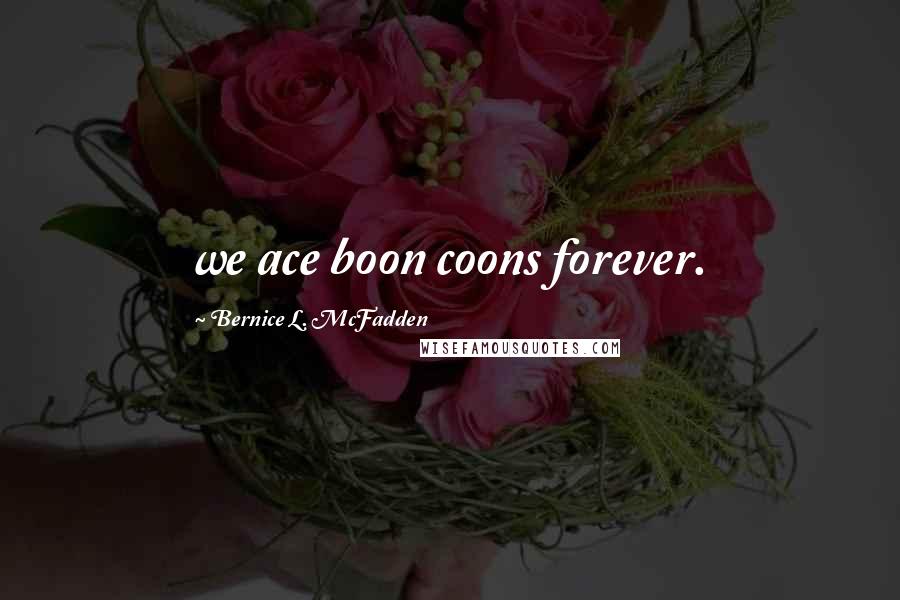 Bernice L. McFadden Quotes: we ace boon coons forever.