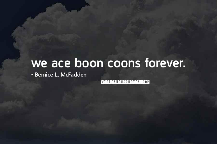 Bernice L. McFadden Quotes: we ace boon coons forever.