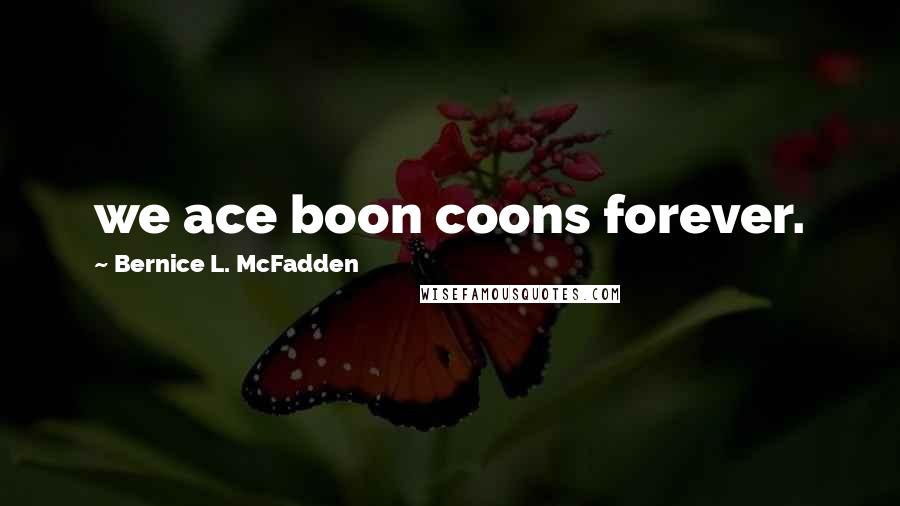 Bernice L. McFadden Quotes: we ace boon coons forever.