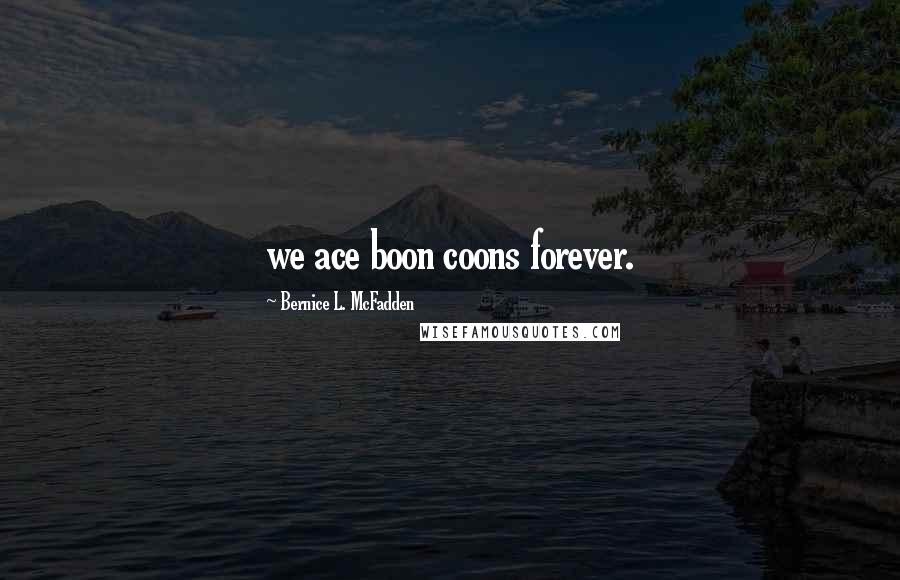 Bernice L. McFadden Quotes: we ace boon coons forever.