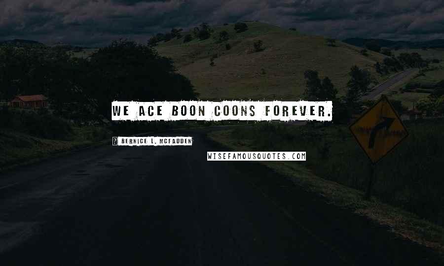 Bernice L. McFadden Quotes: we ace boon coons forever.