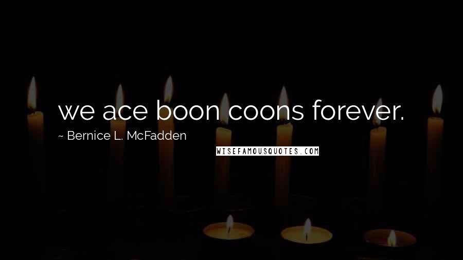 Bernice L. McFadden Quotes: we ace boon coons forever.