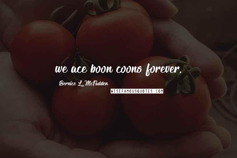 Bernice L. McFadden Quotes: we ace boon coons forever.