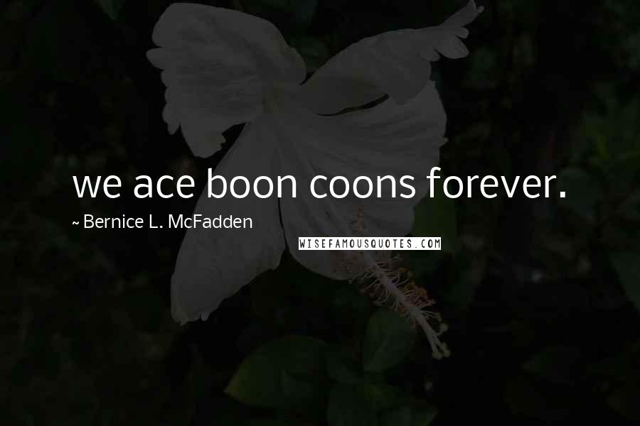 Bernice L. McFadden Quotes: we ace boon coons forever.