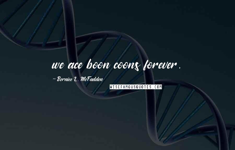 Bernice L. McFadden Quotes: we ace boon coons forever.