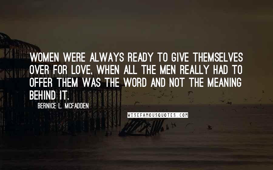 Bernice L. McFadden Quotes: Women were always ready to give themselves over for love, when all the men really had to offer them was the word and not the meaning behind it.