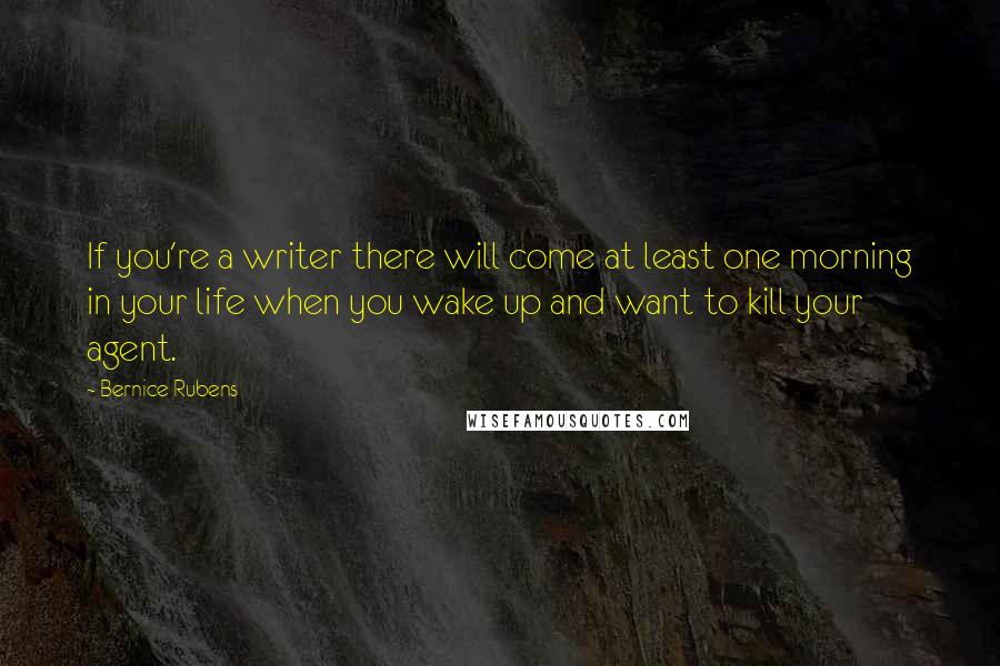 Bernice Rubens Quotes: If you're a writer there will come at least one morning in your life when you wake up and want to kill your agent.