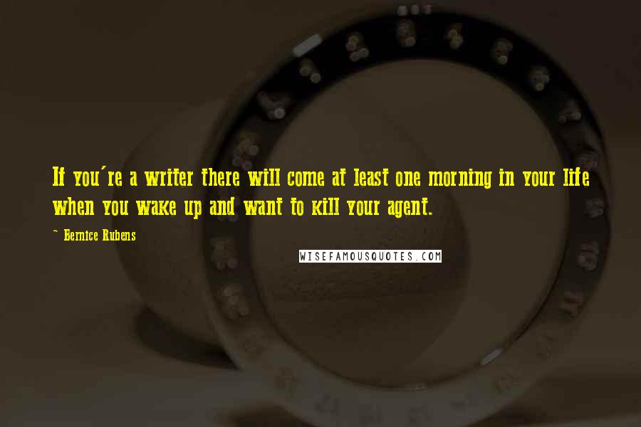 Bernice Rubens Quotes: If you're a writer there will come at least one morning in your life when you wake up and want to kill your agent.