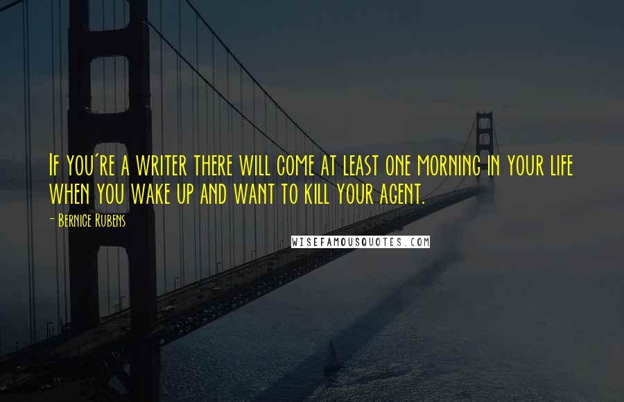 Bernice Rubens Quotes: If you're a writer there will come at least one morning in your life when you wake up and want to kill your agent.