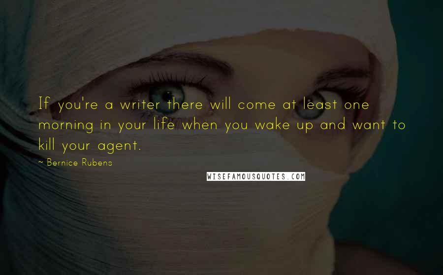 Bernice Rubens Quotes: If you're a writer there will come at least one morning in your life when you wake up and want to kill your agent.