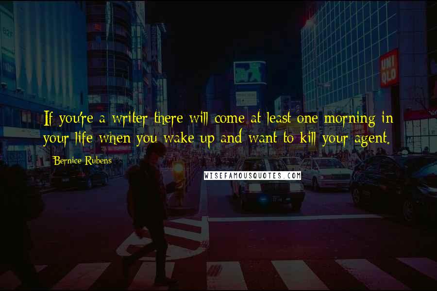 Bernice Rubens Quotes: If you're a writer there will come at least one morning in your life when you wake up and want to kill your agent.