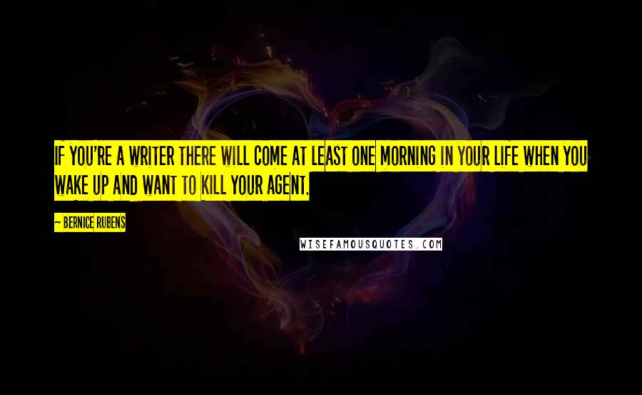 Bernice Rubens Quotes: If you're a writer there will come at least one morning in your life when you wake up and want to kill your agent.