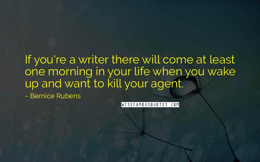 Bernice Rubens Quotes: If you're a writer there will come at least one morning in your life when you wake up and want to kill your agent.