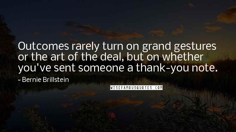 Bernie Brillstein Quotes: Outcomes rarely turn on grand gestures or the art of the deal, but on whether you've sent someone a thank-you note.