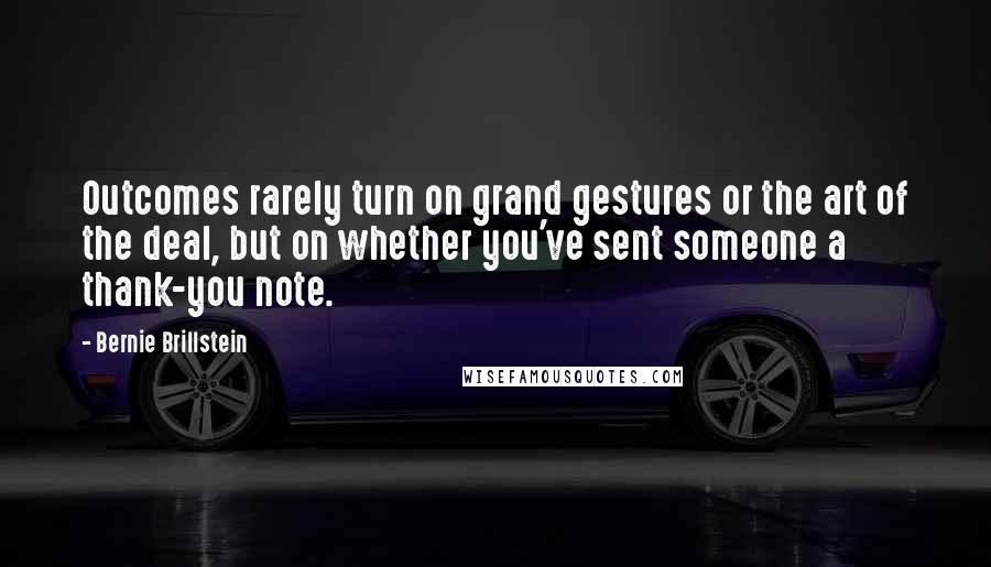 Bernie Brillstein Quotes: Outcomes rarely turn on grand gestures or the art of the deal, but on whether you've sent someone a thank-you note.