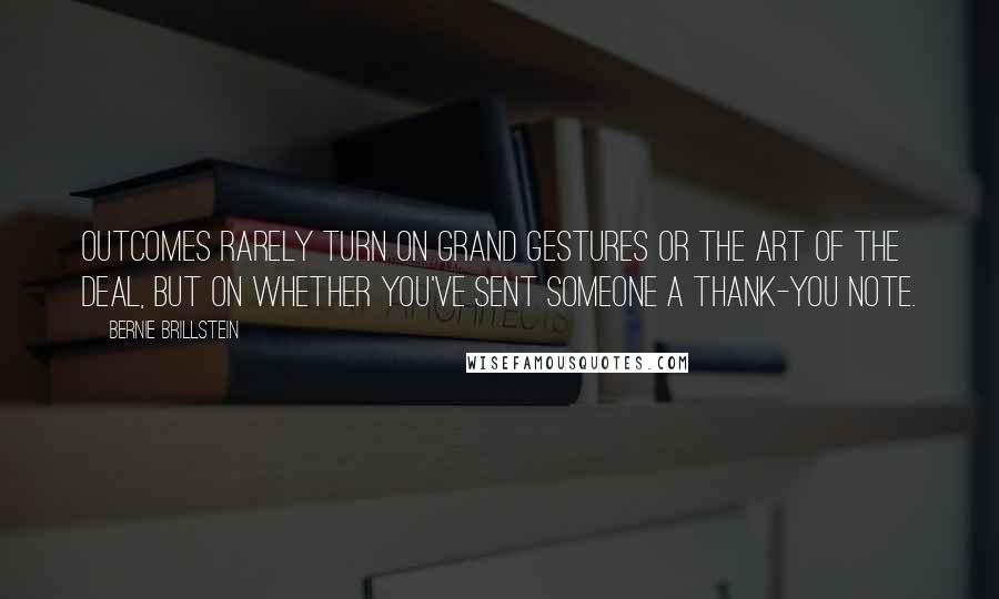 Bernie Brillstein Quotes: Outcomes rarely turn on grand gestures or the art of the deal, but on whether you've sent someone a thank-you note.