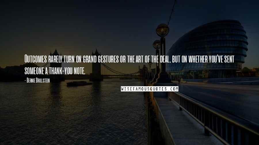 Bernie Brillstein Quotes: Outcomes rarely turn on grand gestures or the art of the deal, but on whether you've sent someone a thank-you note.