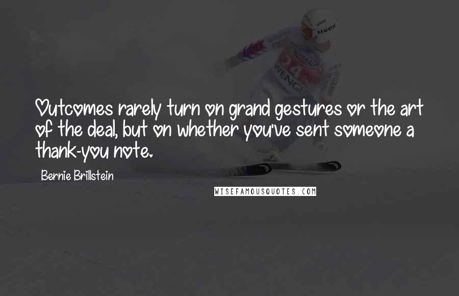 Bernie Brillstein Quotes: Outcomes rarely turn on grand gestures or the art of the deal, but on whether you've sent someone a thank-you note.