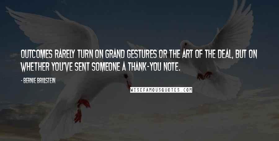 Bernie Brillstein Quotes: Outcomes rarely turn on grand gestures or the art of the deal, but on whether you've sent someone a thank-you note.