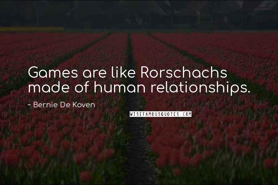 Bernie De Koven Quotes: Games are like Rorschachs made of human relationships.