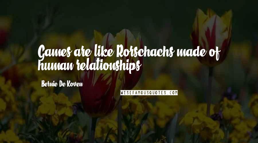 Bernie De Koven Quotes: Games are like Rorschachs made of human relationships.