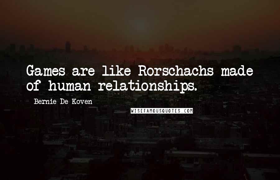 Bernie De Koven Quotes: Games are like Rorschachs made of human relationships.