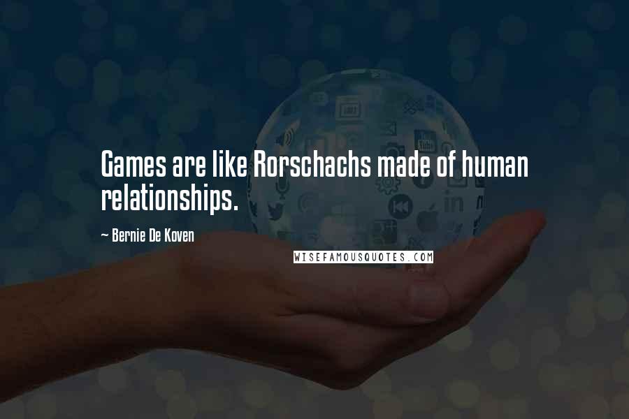 Bernie De Koven Quotes: Games are like Rorschachs made of human relationships.