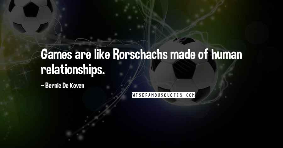 Bernie De Koven Quotes: Games are like Rorschachs made of human relationships.
