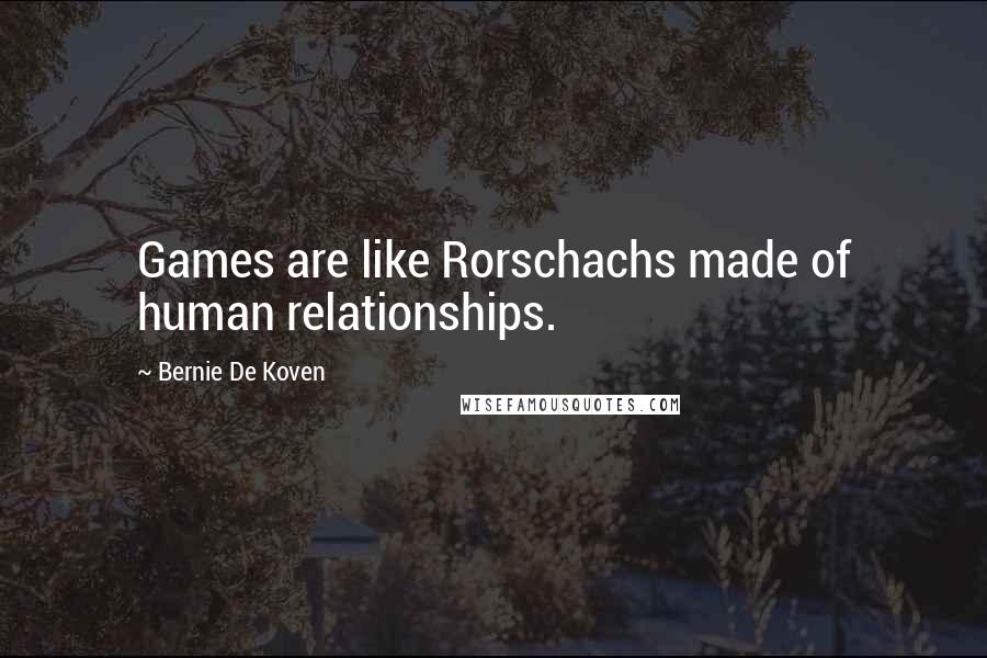 Bernie De Koven Quotes: Games are like Rorschachs made of human relationships.