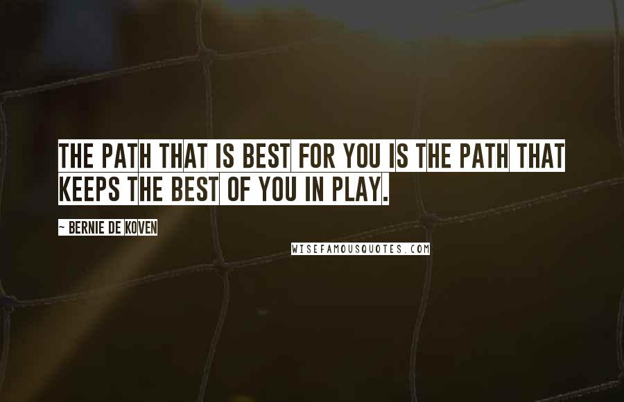 Bernie De Koven Quotes: The path that is best for you is the path that keeps the best of you in play.