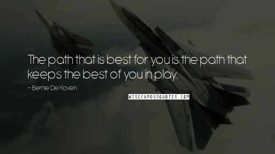 Bernie De Koven Quotes: The path that is best for you is the path that keeps the best of you in play.