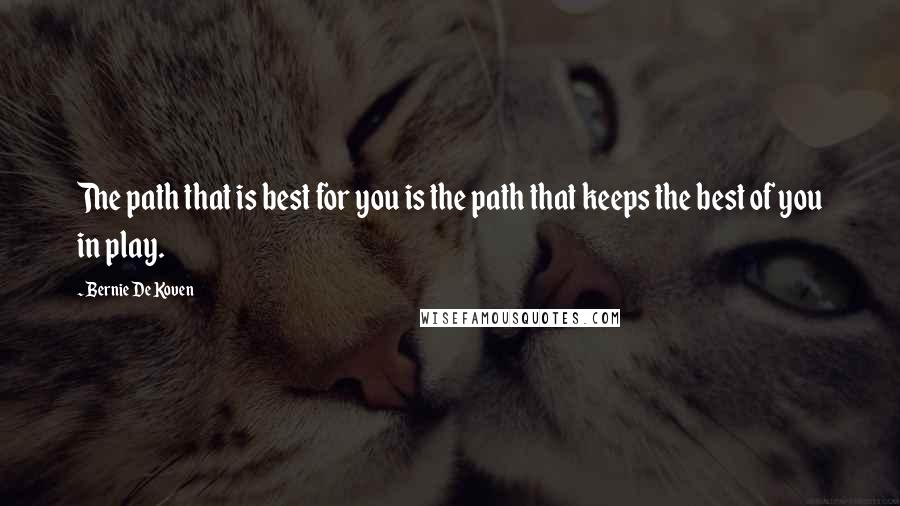 Bernie De Koven Quotes: The path that is best for you is the path that keeps the best of you in play.
