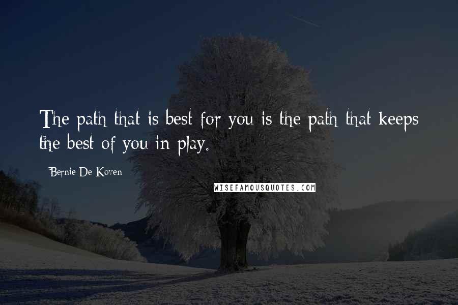 Bernie De Koven Quotes: The path that is best for you is the path that keeps the best of you in play.