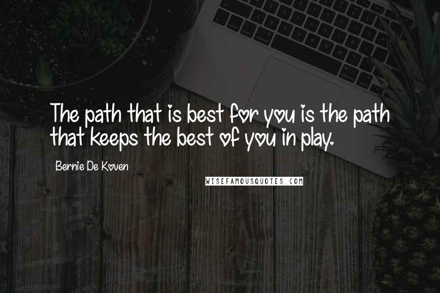 Bernie De Koven Quotes: The path that is best for you is the path that keeps the best of you in play.