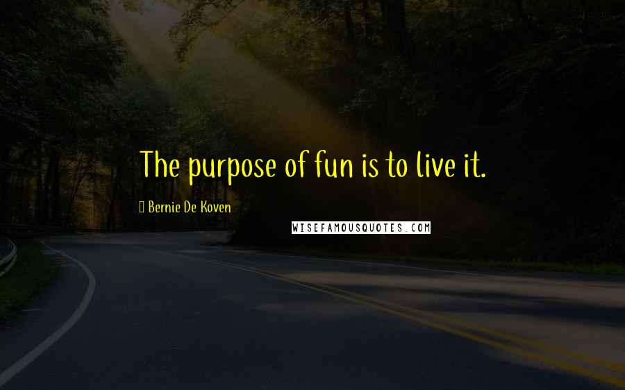 Bernie De Koven Quotes: The purpose of fun is to live it.