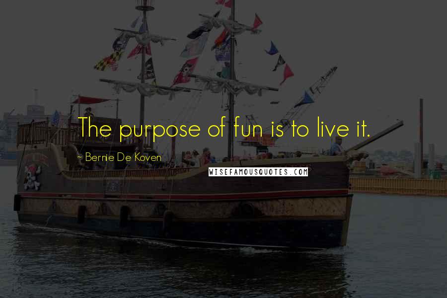 Bernie De Koven Quotes: The purpose of fun is to live it.