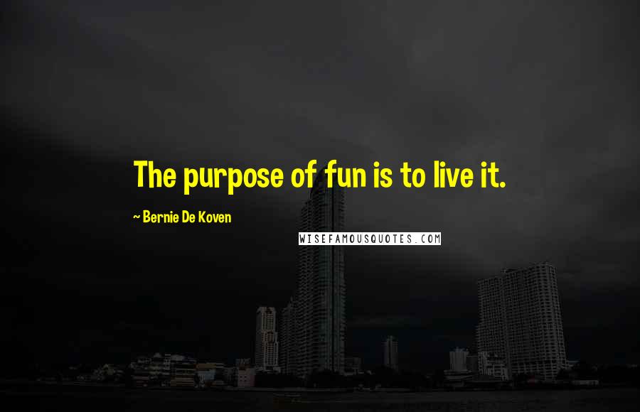 Bernie De Koven Quotes: The purpose of fun is to live it.