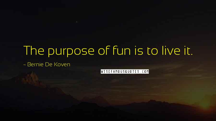 Bernie De Koven Quotes: The purpose of fun is to live it.