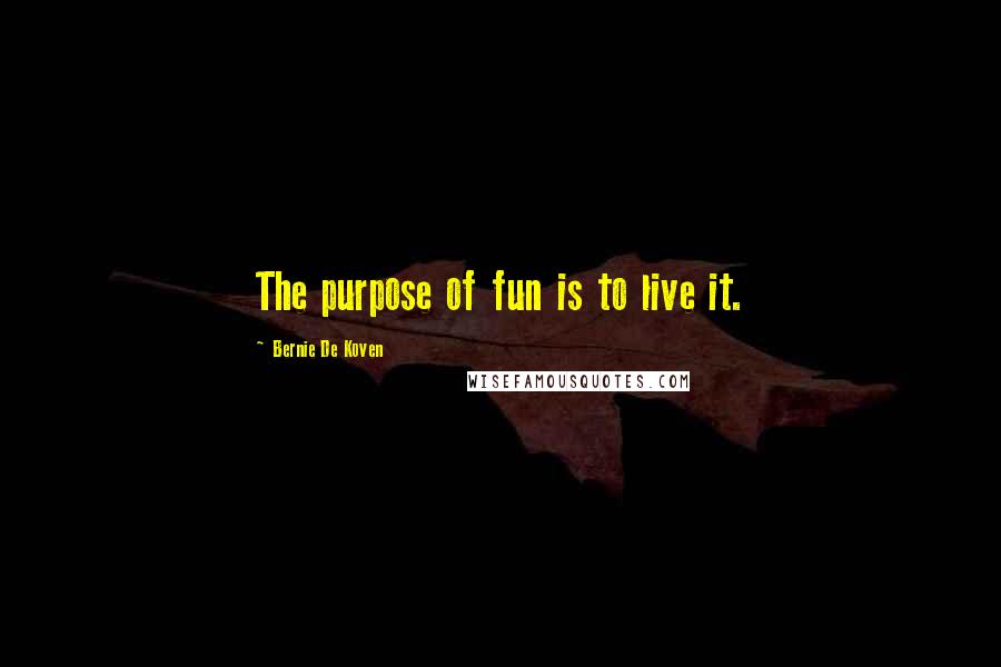 Bernie De Koven Quotes: The purpose of fun is to live it.